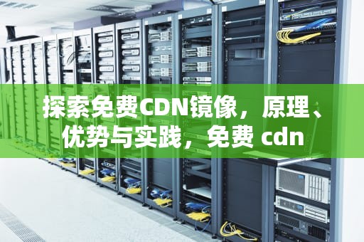 探索免费CDN镜像，原理、优势与实践，免费 cdn
