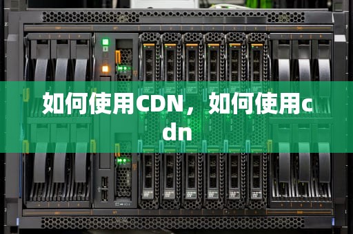 如何使用CDN，如何使用cdn