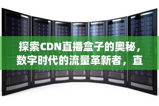探索CDN直播盒子的奥秘，数字时代的流量革新者，直播盒子github