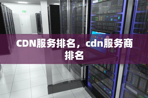 CDN服务排名，cdn服务商排名