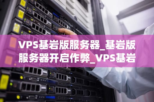 VPS基岩版服务器_基岩版服务器开启作弊_VPS基岩版服务器的全面解析