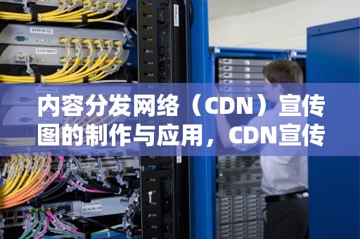内容分发网络（CDN）宣传图的制作与应用，CDN宣传图片