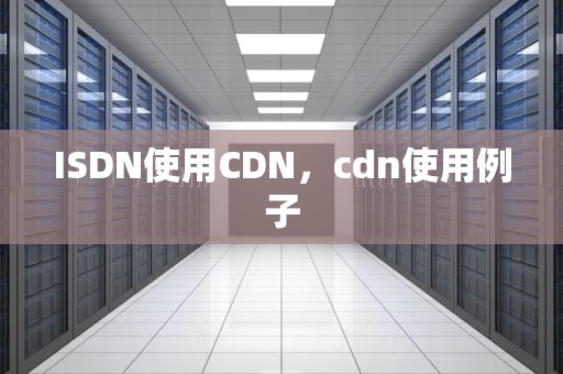 ISDN使用CDN，cdn使用例子
