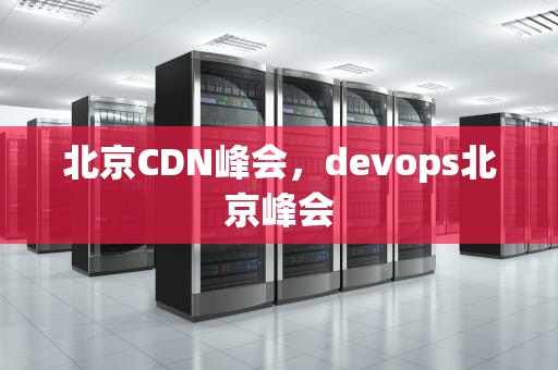 北京CDN峰会，devops北京峰会