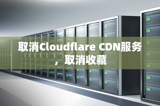 取消Cloudflare CDN服务，取消收藏