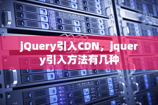 jQuery引入CDN，jquery引入方法有几种