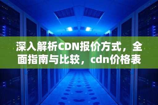 深入解析CDN报价方式，全面指南与比较，cdn价格表