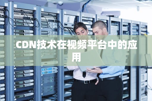 CDN技术在视频平台中的应用