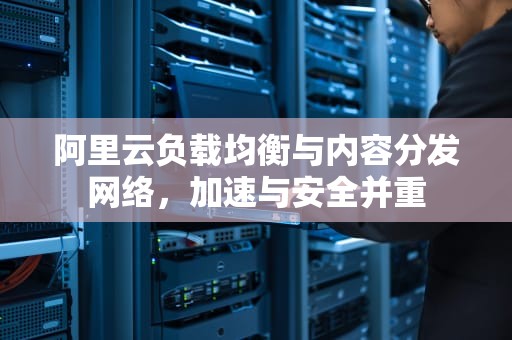 阿里云负载均衡与内容分发网络，加速与安全并重