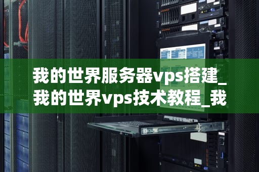 我的世界服务器vps搭建_我的世界vps技术教程_我的世界服务器VPS搭建指南