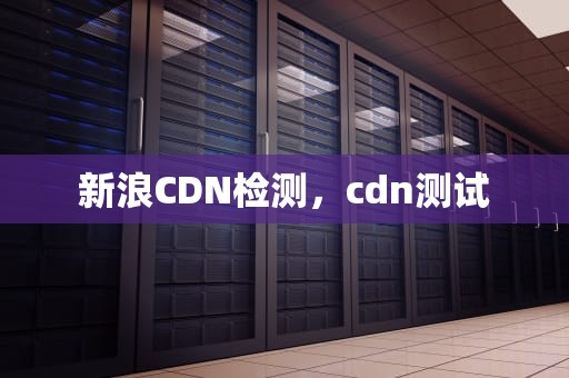 新浪CDN检测，cdn测试