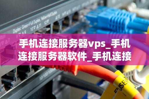 手机连接服务器vps_手机连接服务器软件_手机连接服务器VPS的全面指南