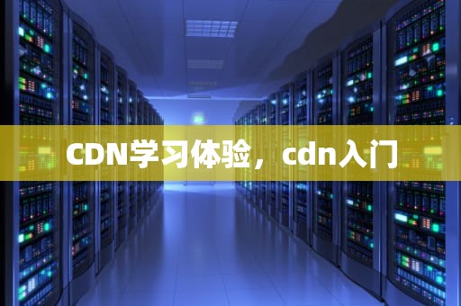 CDN学习体验，cdn入门