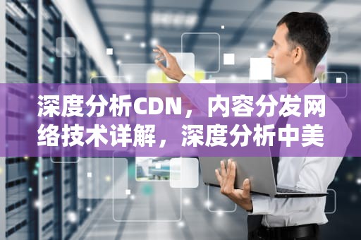 深度分析CDN，内容分发网络技术详解，深度分析中美大国博弈论文