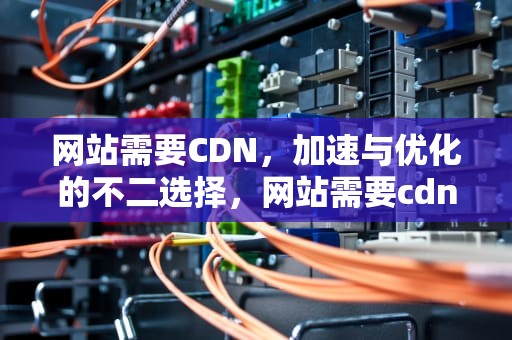 网站需要CDN，加速与优化的不二选择，网站需要cdn流量