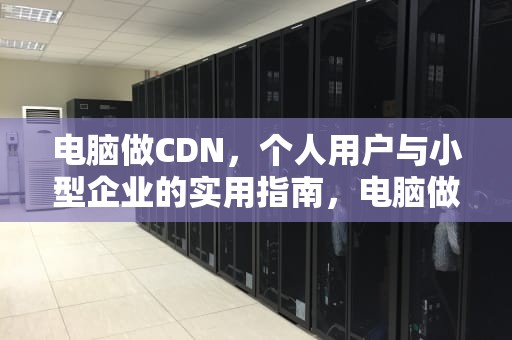 电脑做CDN，个人用户与小型企业的实用指南，电脑做cdr文件很卡怎么回事