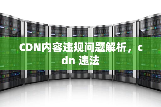 CDN内容违规问题解析，cdn 违法