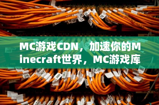 MC游戏CDN，加速你的Minecraft世界，MC游戏库