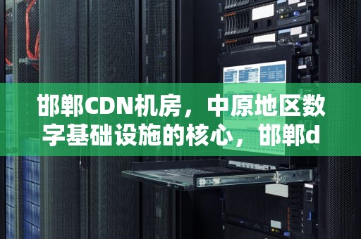 邯郸CDN机房，中原地区数字基础设施的核心，邯郸dns