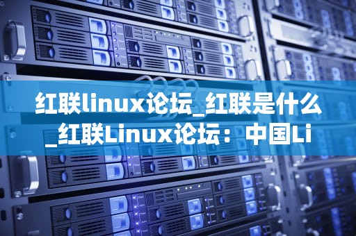 红联linux论坛_红联是什么_红联Linux论坛：中国Linux用户的交流平台