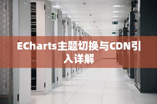 ECharts主题切换与CDN引入详解
