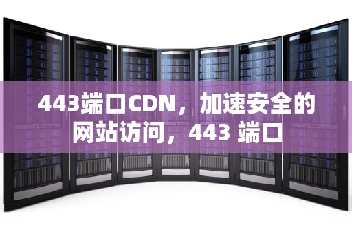 443端口CDN，加速安全的网站访问，443 端口