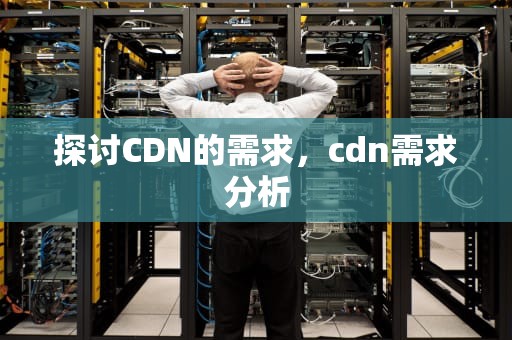 探讨CDN的需求，cdn需求分析