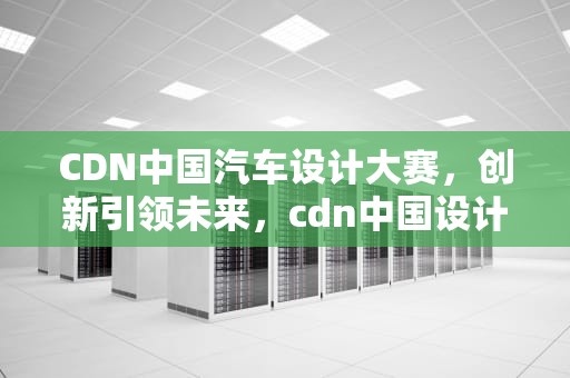 CDN中国汽车设计大赛，创新引领未来，cdn中国设计网