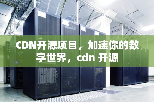 CDN开源项目，加速你的数字世界，cdn 开源