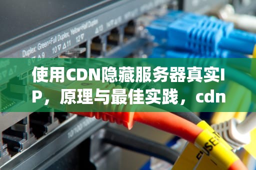 使用CDN隐藏服务器真实IP，原理与最佳实践，cdn 隐藏ip