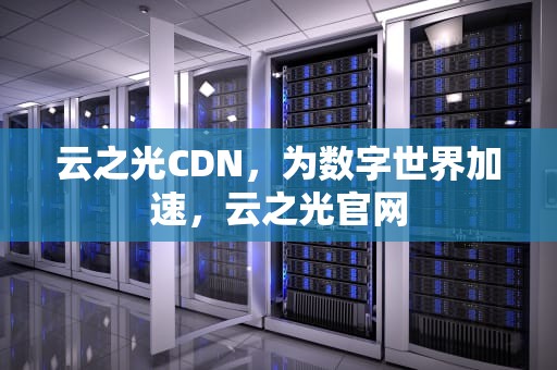 云之光CDN，为数字世界加速，云之光官网
