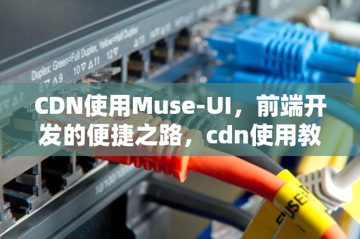 CDN使用Muse-UI，前端开发的便捷之路，cdn使用教程