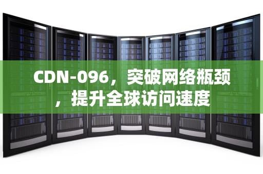 CDN-096，突破网络瓶颈，提升全球访问速度