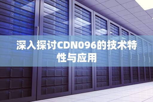深入探讨CDN096的技术特性与应用