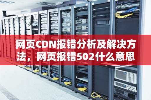 网页CDN报错分析及解决方法，网页报错502什么意思