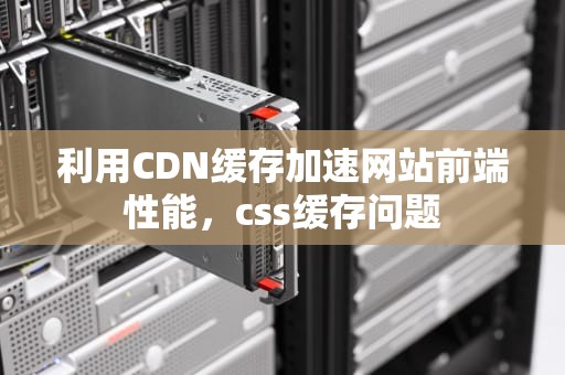 利用CDN缓存加速网站前端性能，css缓存问题