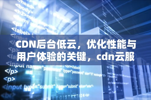CDN后台低云，优化性能与用户体验的关键，cdn云服务