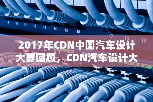 2017年CDN中国汽车设计大赛回顾，CDN汽车设计大赛