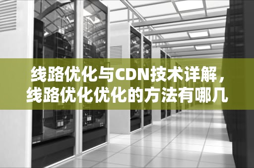 线路优化与CDN技术详解，线路优化优化的方法有哪几种?