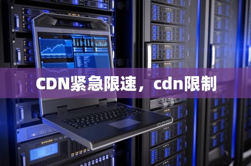 CDN紧急限速，cdn限制