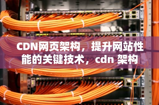 CDN网页架构，提升网站性能的关键技术，cdn 架构