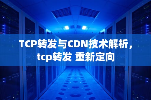 TCP转发与CDN技术解析，tcp转发 重新定向