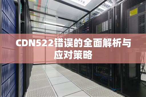 CDN522错误的全面解析与应对策略