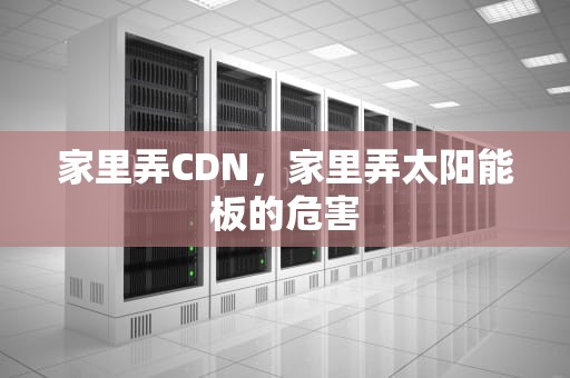 家里弄CDN，家里弄太阳能板的危害