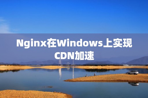 Nginx在Windows上实现CDN加速