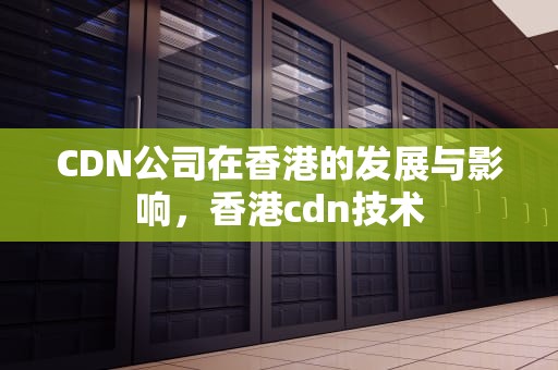 CDN公司在香港的发展与影响，香港cdn技术
