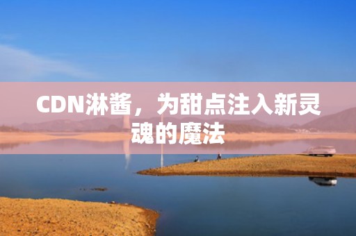 CDN淋酱，为甜点注入新灵魂的魔法