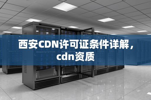 西安CDN许可证条件详解，cdn资质