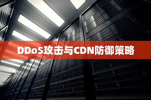 DDoS攻击与CDN防御策略