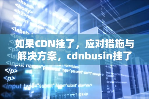 如果CDN挂了，应对措施与解决方案，cdnbusin挂了